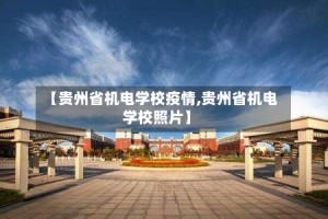 【贵州省机电学校疫情,贵州省机电学校照片】