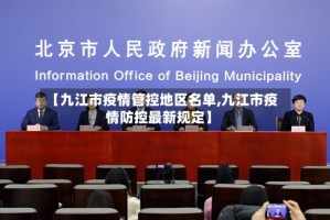 【九江市疫情管控地区名单,九江市疫情防控最新规定】
