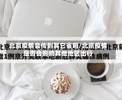 北京疫情会传到其它省吗/北京疫情是否会影响其他地区出行