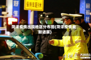 菏泽疫情出现地区分布图(菏泽疫情最新进展)