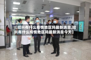 【绍兴有什么疫情地区吗最新消息,绍兴有什么疫情地区吗最新消息今天】