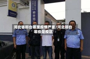 河北省邢台哪里疫情严重/河北邢台哪些是疫区