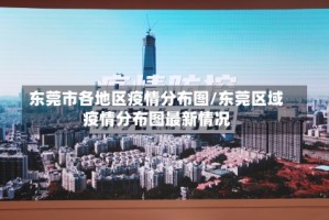 东莞市各地区疫情分布图/东莞区域疫情分布图最新情况
