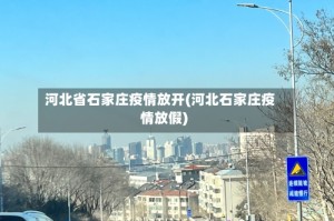 河北省石家庄疫情放开(河北石家庄疫情放假)