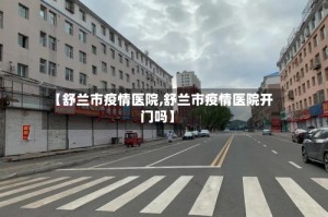 【舒兰市疫情医院,舒兰市疫情医院开门吗】