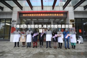 【株洲市当前疫情,株洲市疫情最新数据】