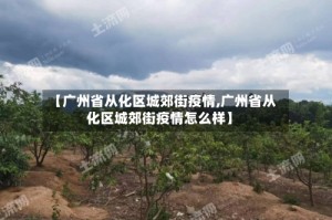 【广州省从化区城郊街疫情,广州省从化区城郊街疫情怎么样】