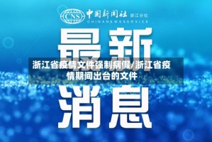 浙江省疫情文件强制病假/浙江省疫情期间出台的文件