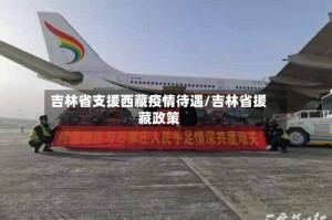 吉林省支援西藏疫情待遇/吉林省援藏政策