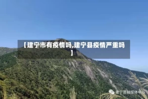 【建宁市有疫情吗,建宁县疫情严重吗】