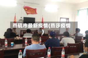 燕矶市最新疫情(燕莎疫情)