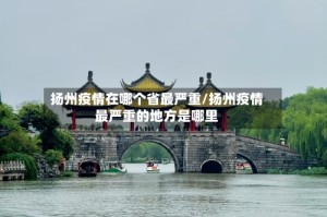 扬州疫情在哪个省最严重/扬州疫情最严重的地方是哪里