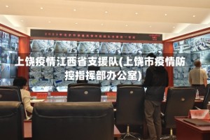 上饶疫情江西省支援队(上饶市疫情防控指挥部办公室)