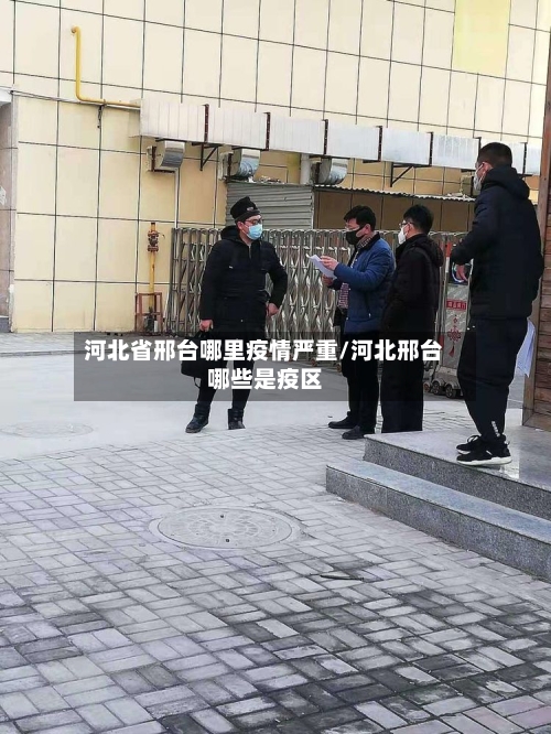 河北省邢台哪里疫情严重/河北邢台哪些是疫区-第3张图片