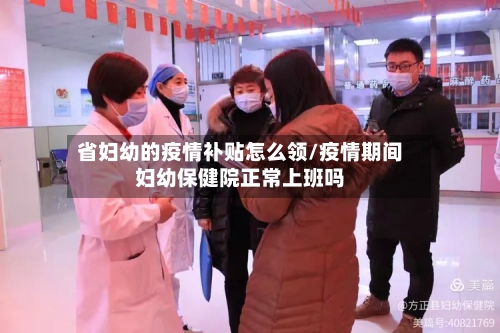 省妇幼的疫情补贴怎么领/疫情期间妇幼保健院正常上班吗-第1张图片