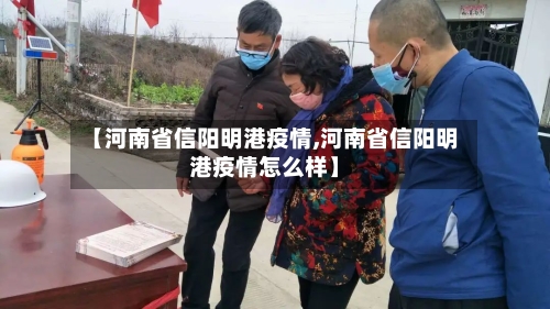 【河南省信阳明港疫情,河南省信阳明港疫情怎么样】-第1张图片