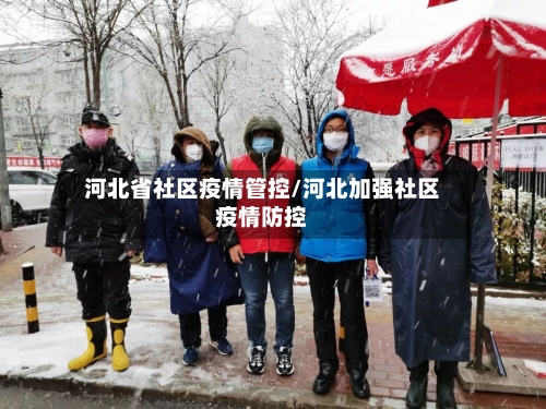 河北省社区疫情管控/河北加强社区疫情防控-第2张图片