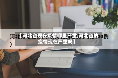 【河北省现在疫情哪里严重,河北省的疫情现在严重吗】-第2张图片