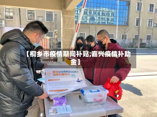 【桐乡市疫情期间补贴,嘉兴疫情补助金】-第1张图片