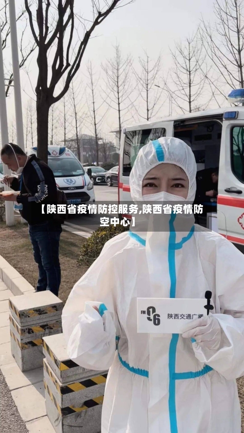 【陕西省疫情防控服务,陕西省疫情防空中心】-第1张图片