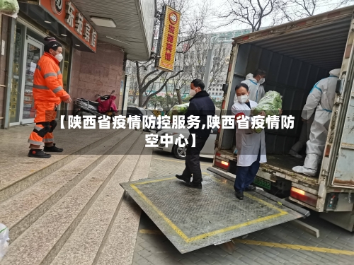 【陕西省疫情防控服务,陕西省疫情防空中心】-第2张图片