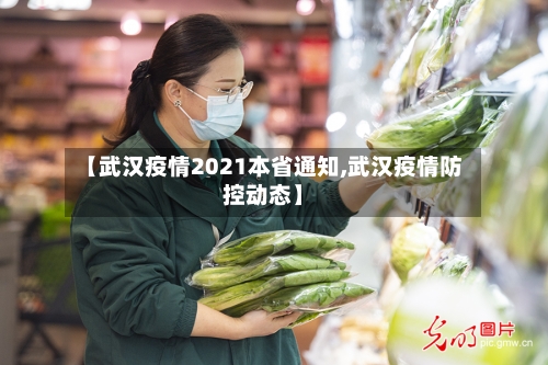 【武汉疫情2021本省通知,武汉疫情防控动态】-第1张图片