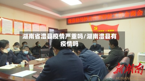 湖南省澧县疫情严重吗/湖南澧县有疫情吗-第1张图片