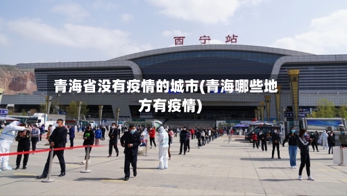 青海省没有疫情的城市(青海哪些地方有疫情)-第1张图片