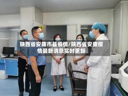 陕西省安康市县疫情/陕西省安康疫情最新消息实时更新-第1张图片