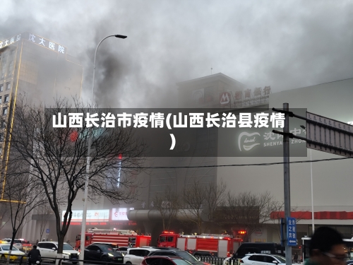 山西长治市疫情(山西长治县疫情)-第2张图片