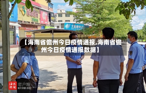 【海南省儋州今日疫情通报,海南省儋州今日疫情通报数据】-第2张图片
