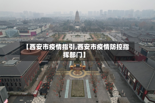 【西安市疫情指引,西安市疫情防控指挥部门】-第2张图片