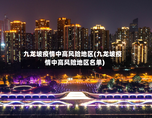 九龙坡疫情中高风险地区(九龙坡疫情中高风险地区名单)-第3张图片