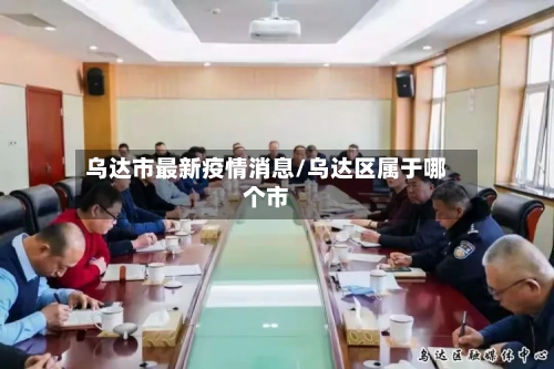 乌达市最新疫情消息/乌达区属于哪个市-第1张图片