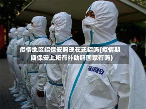 疫情地区招保安吗现在还招吗(疫情期间保安上班有补助吗国家有吗)-第1张图片
