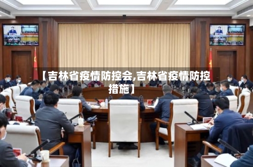 【吉林省疫情防控会,吉林省疫情防控措施】-第2张图片