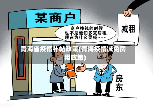 青海省疫情补帖政策(青海疫情减免房租政策)-第1张图片