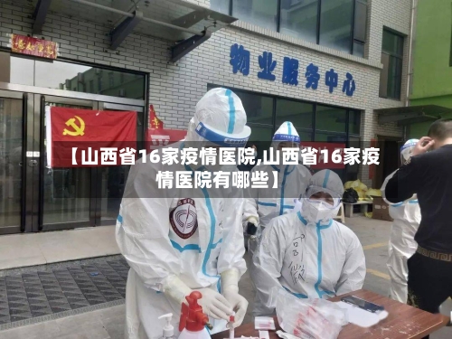 【山西省16家疫情医院,山西省16家疫情医院有哪些】-第3张图片