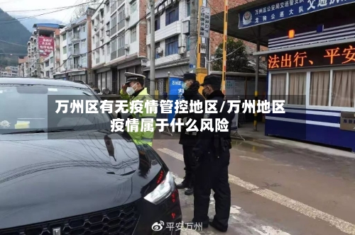 万州区有无疫情管控地区/万州地区疫情属于什么风险-第3张图片