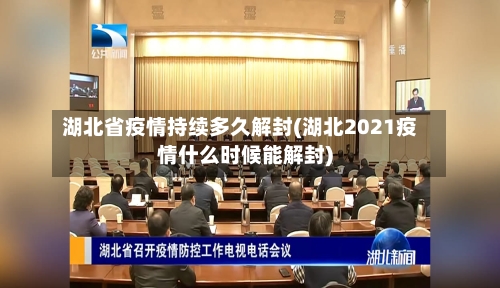 湖北省疫情持续多久解封(湖北2021疫情什么时候能解封)-第2张图片