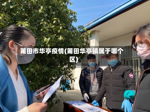 莆田市华亭疫情(莆田华亭镇属于哪个区)-第2张图片