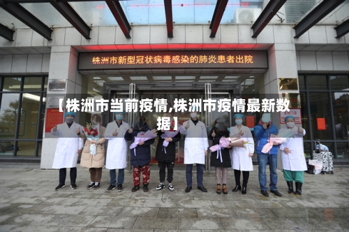 【株洲市当前疫情,株洲市疫情最新数据】-第1张图片