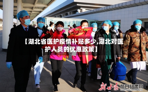 【湖北省医护疫情补贴多少,湖北对医护人员的优惠政策】-第1张图片